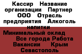 Кассир › Название организации ­ Партнер, ООО › Отрасль предприятия ­ Алкоголь, напитки › Минимальный оклад ­ 33 000 - Все города Работа » Вакансии   . Крым,Севастополь